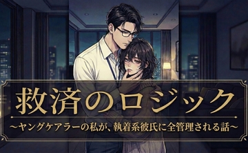 【ノベル】『救済のロジック ～ヤングケアラーの私が、執着系彼氏に全管理される話～』 [カタルシスト]