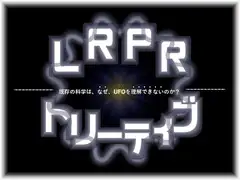LRPRトリーティブ-既存の科学は、なぜ、UFOを理解できないのか?