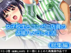 女子校生とコンビニ店員の盗撮ハメラレ生活  <総集編>