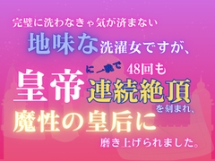 完璧に洗わなきゃ気が済まない地味な洗濯女ですが、皇帝に一晩で48回も連続絶頂を刻まれ、魔性の皇后に磨き上げられました。 [みつむぎなえ]