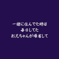一緒に住んでた時は毎日してたお兄ちゃんが帰省して [ああ]