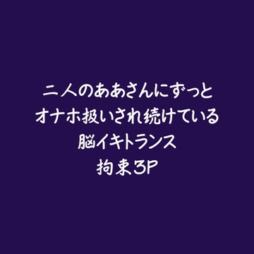 二人のああさんにずっとオナホ扱いされ続けている脳イキトランス拘束3P [aa]