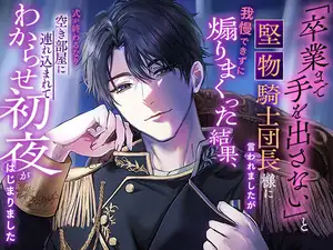 「卒業まで手を出さない」と堅物騎士団長様に言われましたが我慢できずに煽りまくった結果、式が終わるなり空き部屋に連れ込まれてわからせ初夜がはじまりました