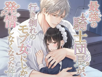 最強の騎士団長が、行き倒れのモブ女にしか発情しなくなった件 [寝待月]