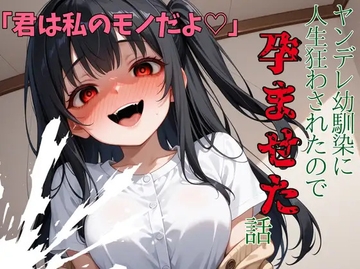 「君は私のモノだよ♡」ヤンデレ幼馴染に人生狂わされたので孕ませた話 [gomalis nest]