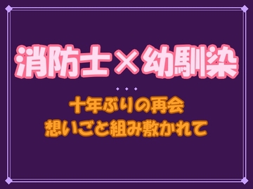 「お前の全部、俺が暴いてやる」——幼馴染の消防士に、十年分の想いごと組み敷かれて離してもらえません [夜蜜堂]