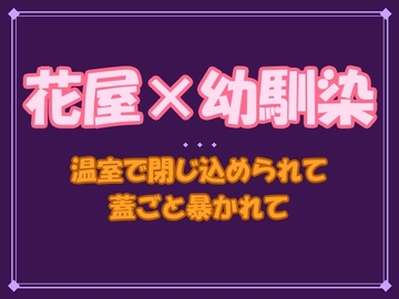 「お前も、正直になれよ」──無口な花屋の幼馴染に温室で閉じ込められて、二十年分の蓋ごと暴かれて朝まで離してもらえません [夜蜜堂]