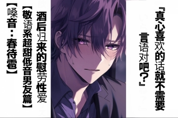 【简体字翻译】真心喜欢的话就不需要言语对吧?酒后归来的慰劳性爱【敬语系超甜低音男友篇】【CV春待雹】【真实到令人心痛系列】双耳录音 [sadistic m ChineseSpecial]