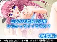 白衣の天使にお注射シちゃってイイですか?  <総集編>