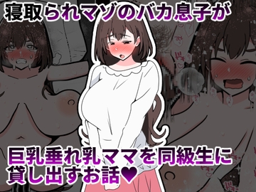 寝取られマゾのバカ息子が巨乳垂れ乳ママを同級生に貸し出すお話 [統計上の聖地]