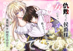 仇敵だった侯爵様が女になったオレにとろ甘溺愛を教えてくるんだが?～初めてのひと～ [HyakunenYuugi]