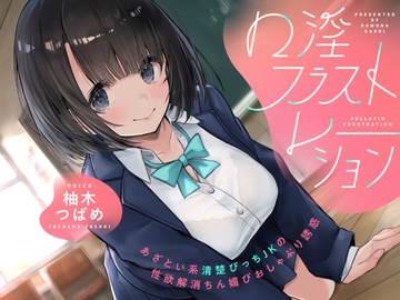 口淫フラストレーション ～ あざとい系清楚びっちJKの性欲解消ちん媚びおしゃぶり誘惑 ～ [こむらがえり]