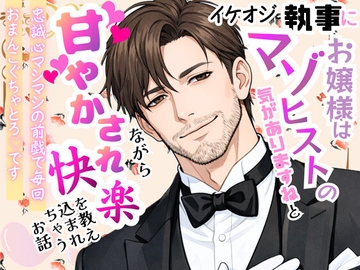 イケオジ執事に「お嬢様はマゾヒストの気がありますね」と甘やかされながら快楽を教え込まれちゃうお話〜忠誠心マシマシの前戯で毎回おまんこぐちゃとろ♡です〜 [オンリーユー]