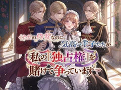 ただの侍女なのに、気高い王子たちが私の『独占権』を賭けて争っています [寝待月]