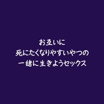 お互いに死にたくなりやすいやつの一緒に生きようセックス [aa]