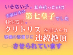 いらない子の私を拾ったのは、実験好きの第七皇子でした。～特注器具でクリトリスを責められ、秘儀の書通りに連続絶頂させられています～ [みつむぎなえ]