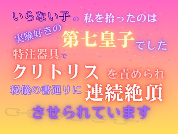 いらない子の私を拾ったのは、実験好きの第七皇子でした。～特注器具でクリトリスを責められ、秘儀の書通りに連続絶頂させられています～ [みつむぎなえ]