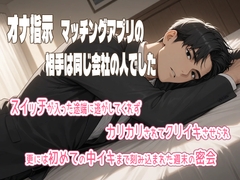 オナ指示マッチングアプリの相手は同じ会社の人でしたスイッチが入った途端に逃がしてくれずカリカリされてクリイキさせられ更に初めての中イキまで刻み込まれた週末の密会 [果実蜜亭]