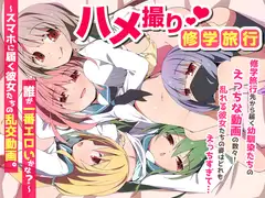 ハメ撮り修学旅～スマホに届く彼女たちの乱交動画。誰が一番エロいかな?～