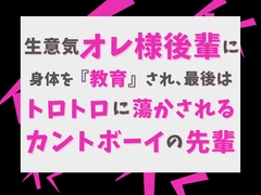 生意気オレ様後輩に身体を『教育』され、最後はトロトロに蕩かされるカントボーイの先輩 [げっか]