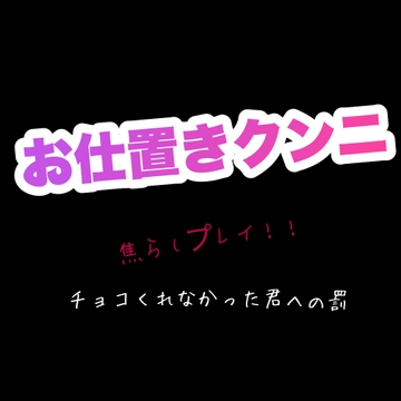 お仕置きクンニ 焦らしプレイ！！ チョコくれなかった君への罰 [新騎の4回戦目]
