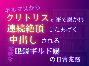 ギルマスからクリトリスを筆で磨かれ、連続絶頂したあげく中出しされる、地味な眼鏡ギルド嬢の日常業務 [みつむぎなえ]