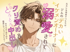 元カレを見返すつもりが、ジムのデカいイケメンオーナーに溺愛されてクリ責め & とろとろ中出し♡ 幸せすぎて身も心も綺麗になっちゃいました！ [なぎの熱帯夜]