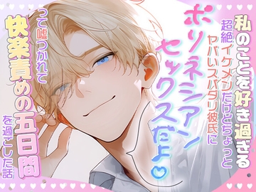 私のことを好きすぎる、超絶イケメンだけどちょっとヤバいスパダリ彼氏にポリネシアンセックスだよって嘘つかれて快楽責めの五日間を過ごした話 [ろこもこうさぎ]