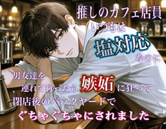 推しのカフェ店員、いつもは塩対応なのに男友達を連れて行ったら嫉妬に狂って閉店後のバックヤードでぐちゃぐちゃにされました [ゆらくらげ]