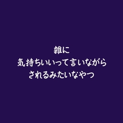 雑に気持ちいいって言いながらされるみたいなやつ [ああ]