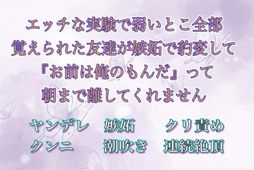 エッチな実験で弱いとこ全部覚えられた友達が嫉妬で豹変して『お前は俺のもんだ』って朝まで離してくれません [夜蝶ノ舞]