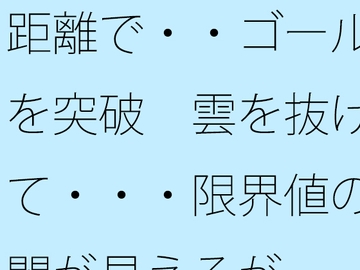 距離で・・ゴールを突破 雲を抜けて・・・限界値の闇が見えるが [サマールンルン]