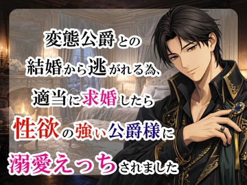 変態公爵との結婚から逃れる為、適当に求婚したら性欲の強い公爵様に溺愛えっちされました [宵凪]