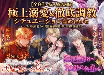 【全9作・特大総集編】極上溺愛&徹底調教シチュエーション詰め合わせ ～ハイスペ執着愛から異世界強○種付け、特殊性癖まで～ [しまうさぎ]