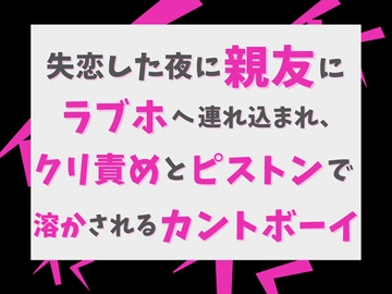 失恋した夜に親友にラブホへ連れ込まれ、クリ責めとピストンで溶かされるカントボーイ [げっか]