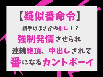 【疑似番命令】相手はまさかの推し！? 強○発情させられ連続絶頂、中出しされて番になるカントボーイ [げっか]