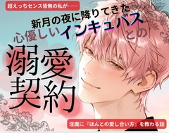 新月の夜に降りてきた心優しいインキュバスとの溺愛契約〜超えっちセンス皆無の私が、淫魔に『ほんとの愛し合い方』を教わる話〜 [mellow holiday]