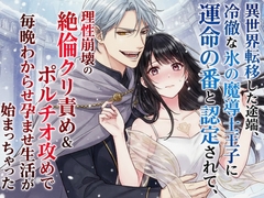 異世界転移した途端、冷徹な氷の魔導士王子に運命の番と認定されて、理性崩壊の絶倫クリ責め&ポルチオ攻めで毎晩わからせ孕ませ生活が始まっちゃった [空想彩館]