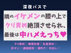 深夜バスで隣のイケメンの膝の上でクリ責め絶頂させられ、最後は中ハメえっち♡ [蜜りんご]