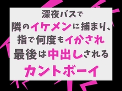深夜バスで隣のイケメンに捕まり、指で何度もイかされ最後は中出しされるカントボーイ [げっか]