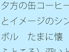 夕方の缶コーヒーとイメージのシンボル たまに懐(ふところ)深いところに対応が大変なナパーム弾 [サマールンルン]