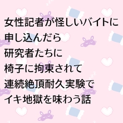 女性記者が怪しいバイトに申し込んだら研究者たちに椅子に拘束されて連続絶頂耐久実験でイキ地獄を味わう話 [24:00の本棚]