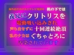 海外赴任中の夫とテレビ電話中、机の下では義兄にクリトリスを電動吸い込みされ、声も出せずに十回連続絶頂。私のナカはぐちゃとろに汚染されています [あやかいちご]