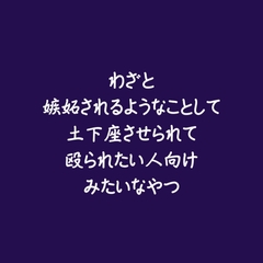 わざと嫉妬されるようなことして土下座させられて殴られたい人向けみたいなやつ [ああ]