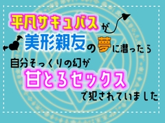 平凡サキュバスが美形親友の夢に潜ったら、自分そっくりの幻が甘とろセックスで犯されていました [乃南]