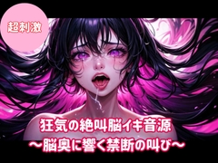 狂気の絶叫脳イキ音源〜脳奥に響く禁断の叫び〜 [ヒメゴト]