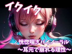 イクイク恍惚喘ぎバイノーラル ～耳元で崩れる理性～ [ヒメゴト]
