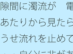 隙間に濁流が 電線あたりから見たらどうせ流れを止めても・・自分に非があるとはの日常一コマ [サマールンルン]