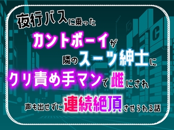 夜行バスに乗ったカントボーイが、隣のスーツ紳士にクリ責め手マンで雌にされ、声も出せずに連続絶頂させられる話 [乃南]