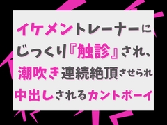 イケメントレーナーにじっくり『触診』され、潮吹き連続絶頂させられ中出しされるカントボーイ [げっか]